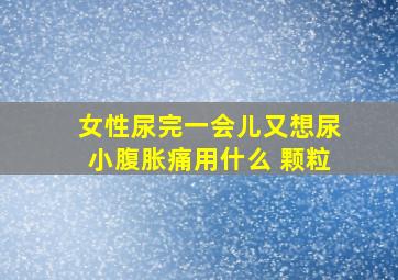 女性尿完一会儿又想尿小腹胀痛用什么 颗粒